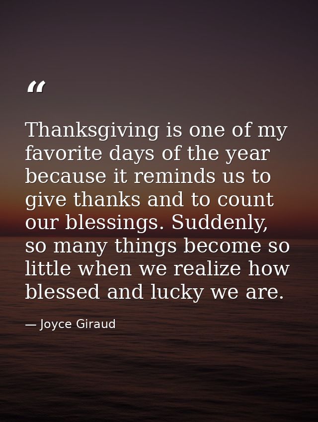 Thanksgiving is one of my favorite days of the year because it reminds us to give thanks and to count our blessings. Sud — Joyce Giraud
