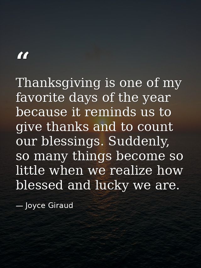 Thanksgiving is one of my favorite days of the year because it reminds us to give thanks and to count our blessings. Sud — Joyce Giraud