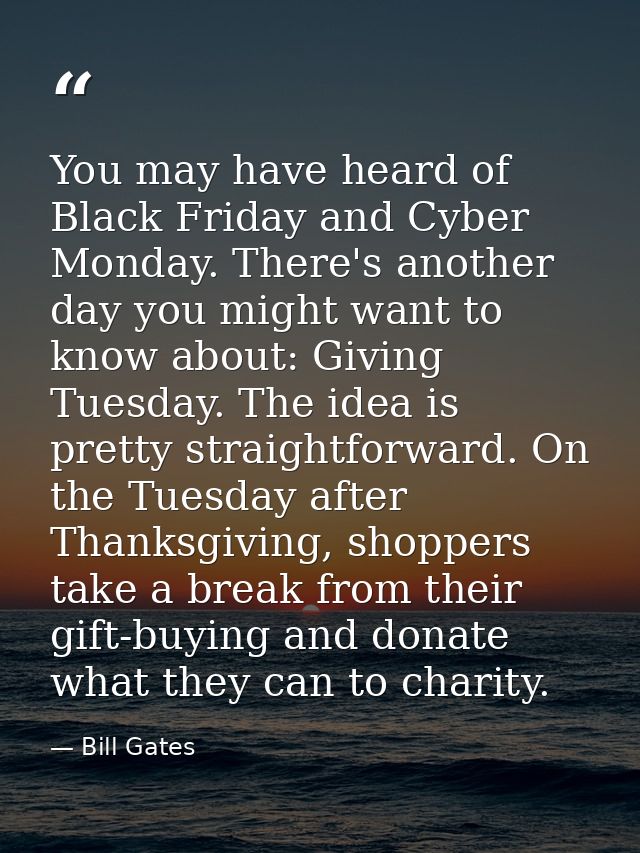 You may have heard of Black Friday and Cyber Monday. There's another day you might want to know about: Giving Tuesday. T — Bill Gates