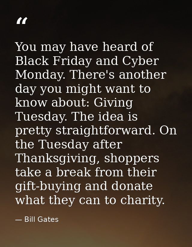 You may have heard of Black Friday and Cyber Monday. There's another day you might want to know about: Giving Tuesday. T — Bill Gates