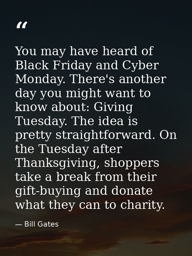 You may have heard of Black Friday and Cyber Monday. There's another day you might want to know about: Giving Tuesday. T — Bill Gates