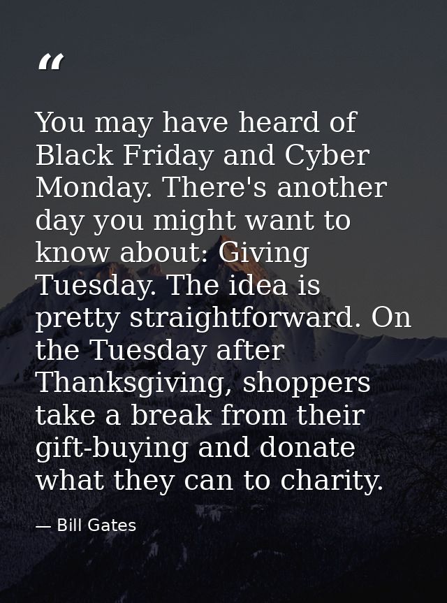 You may have heard of Black Friday and Cyber Monday. There's another day you might want to know about: Giving Tuesday. T — Bill Gates