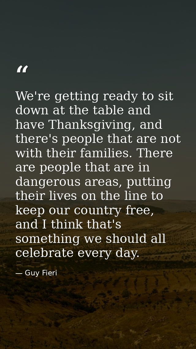 We're getting ready to sit down at the table and have Thanksgiving, and there's people that are not with their families. — Guy Fieri