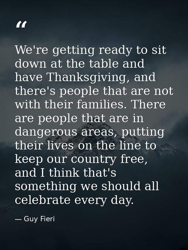 We're getting ready to sit down at the table and have Thanksgiving, and there's people that are not with their families. — Guy Fieri