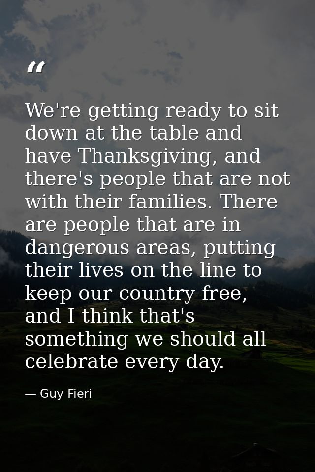 We're getting ready to sit down at the table and have Thanksgiving, and there's people that are not with their families. — Guy Fieri