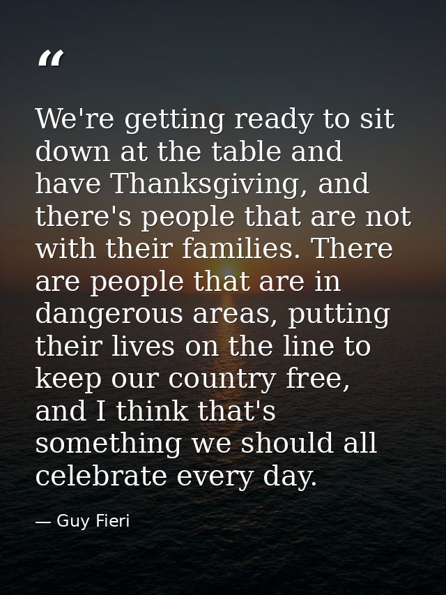 We're getting ready to sit down at the table and have Thanksgiving, and there's people that are not with their families. — Guy Fieri