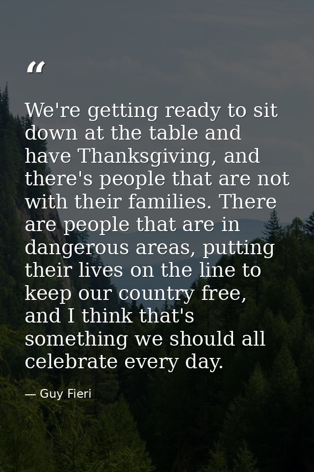 We're getting ready to sit down at the table and have Thanksgiving, and there's people that are not with their families. — Guy Fieri