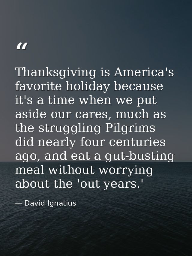 Thanksgiving is America's favorite holiday because it's a time when we put aside our cares, much as the struggling Pilgr — David Ignatius