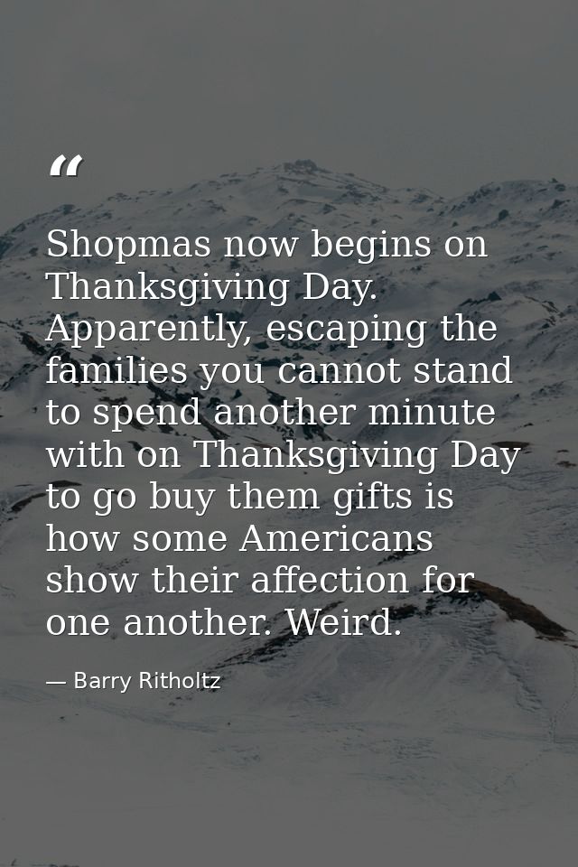Shopmas now begins on Thanksgiving Day. Apparently, escaping the families you cannot stand to spend another minute with  — Barry Ritholtz
