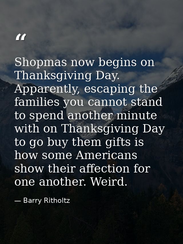 Shopmas now begins on Thanksgiving Day. Apparently, escaping the families you cannot stand to spend another minute with  — Barry Ritholtz