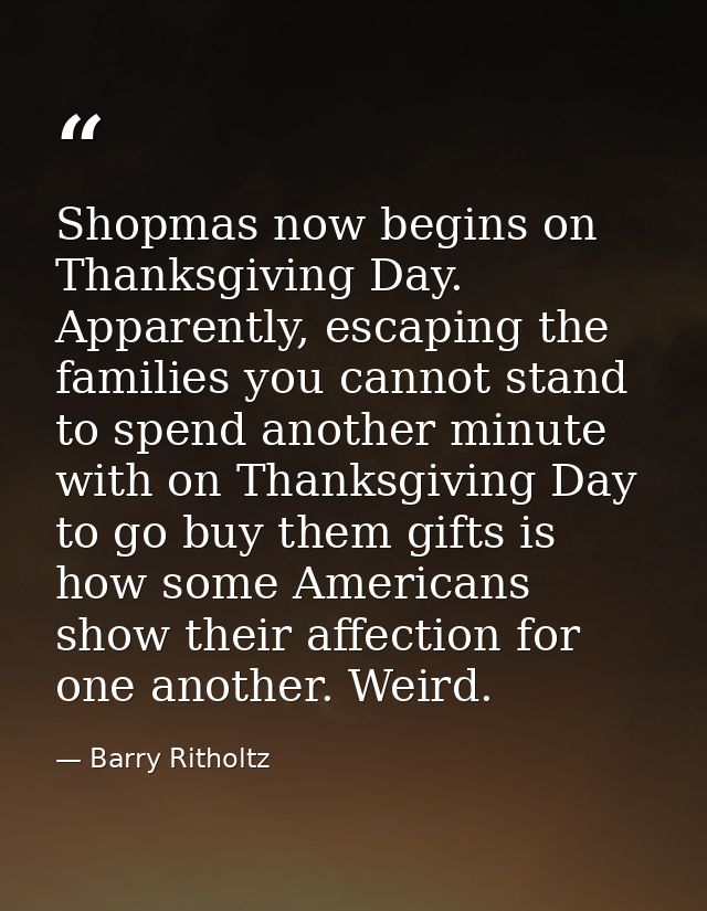 Shopmas now begins on Thanksgiving Day. Apparently, escaping the families you cannot stand to spend another minute with  — Barry Ritholtz