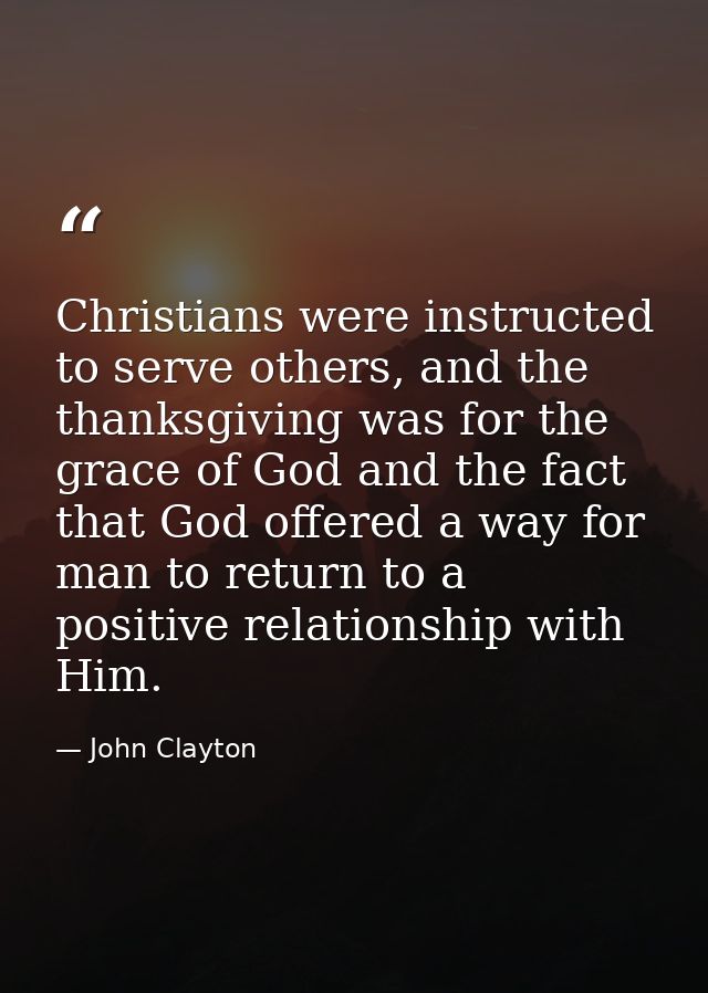 Christians were instructed to serve others, and the thanksgiving was for the grace of God and the fact that God offered  — John Clayton