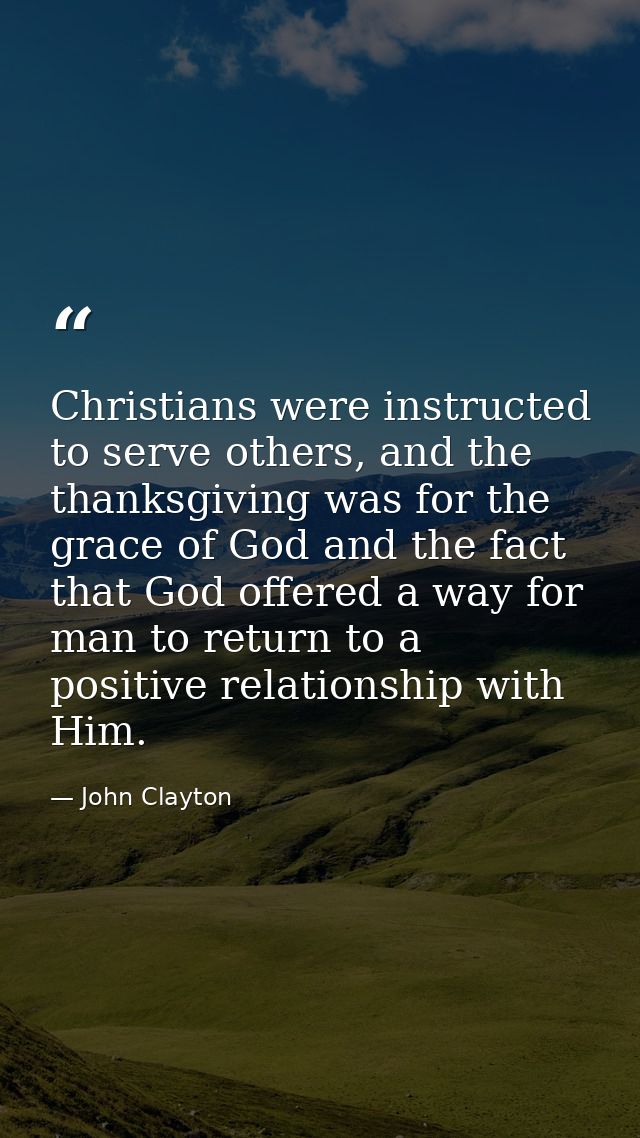 Christians were instructed to serve others, and the thanksgiving was for the grace of God and the fact that God offered  — John Clayton
