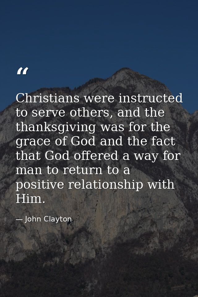 Christians were instructed to serve others, and the thanksgiving was for the grace of God and the fact that God offered  — John Clayton