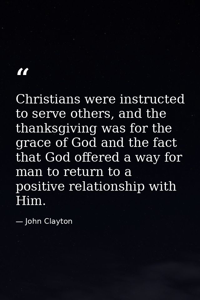 Christians were instructed to serve others, and the thanksgiving was for the grace of God and the fact that God offered  — John Clayton