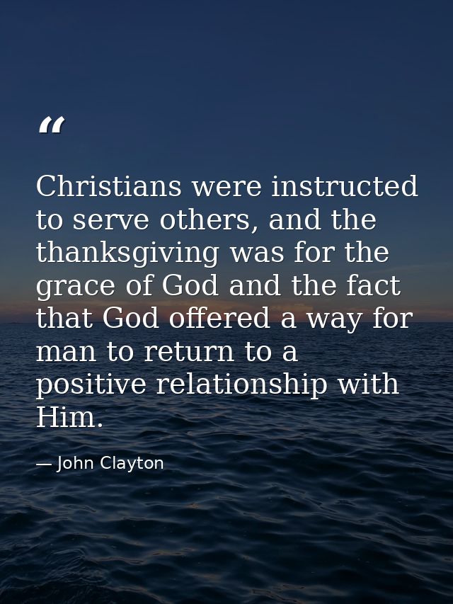 Christians were instructed to serve others, and the thanksgiving was for the grace of God and the fact that God offered  — John Clayton