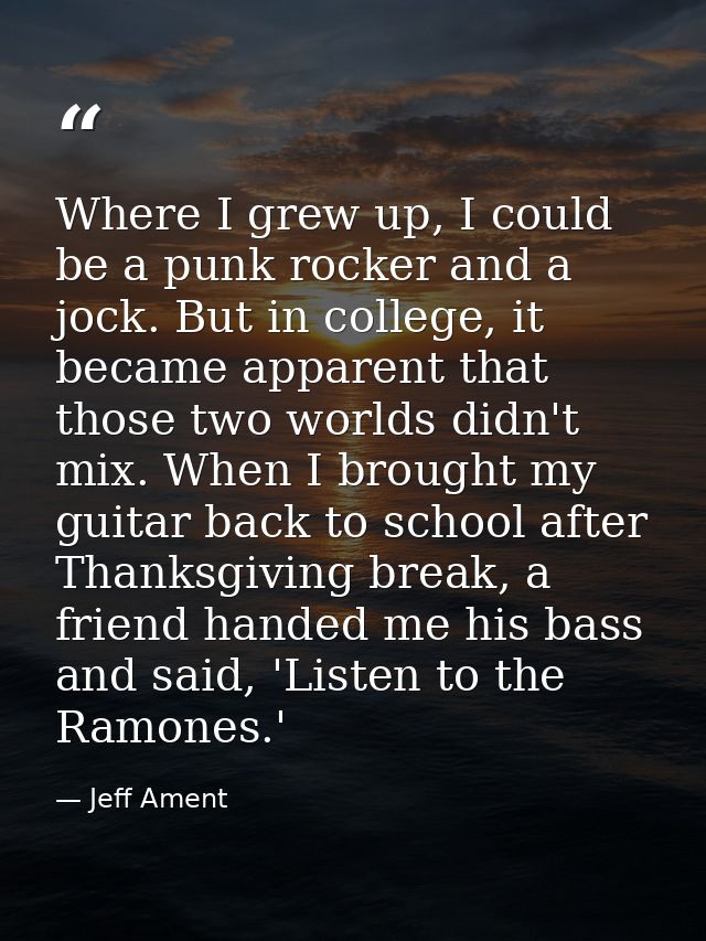 Where I grew up, I could be a punk rocker and a jock. But in college, it became apparent that those two worlds didn't mi — Jeff Ament