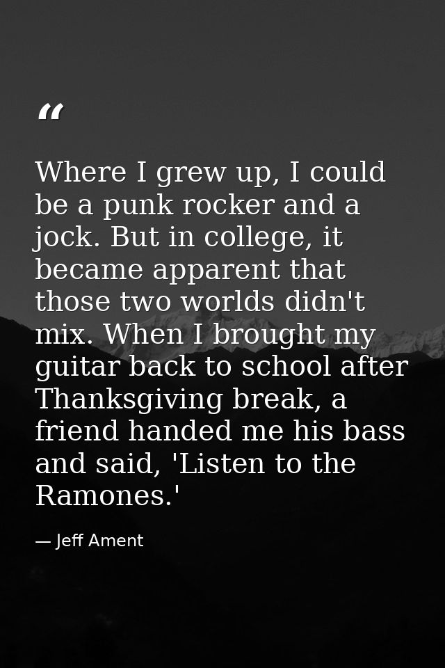 Where I grew up, I could be a punk rocker and a jock. But in college, it became apparent that those two worlds didn't mi — Jeff Ament