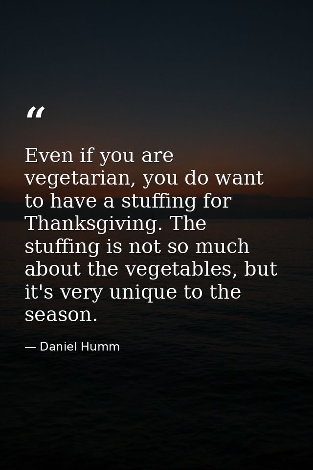 Even if you are vegetarian, you do want to have a stuffing for Thanksgiving. The stuffing is not so much about the veget — Daniel Humm