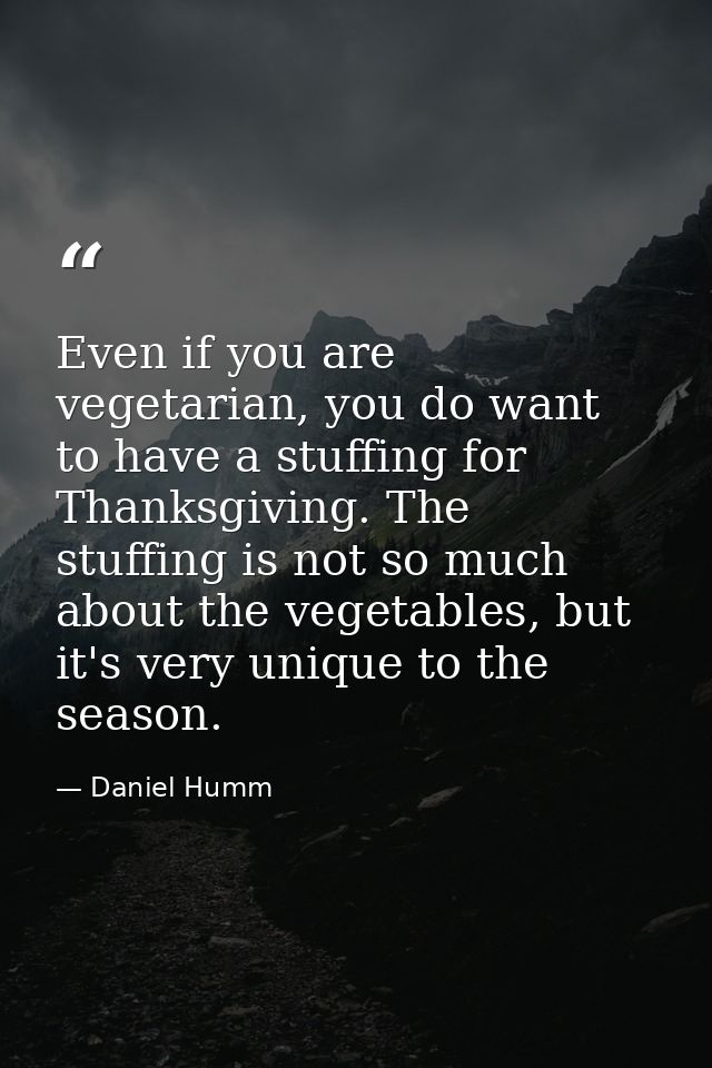 Even if you are vegetarian, you do want to have a stuffing for Thanksgiving. The stuffing is not so much about the veget — Daniel Humm
