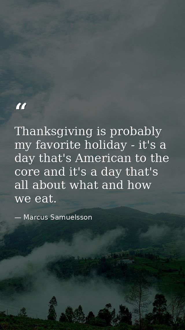 Thanksgiving is probably my favorite holiday - it's a day that's American to the core and it's a day that's all about wh — Marcus Samuelsson