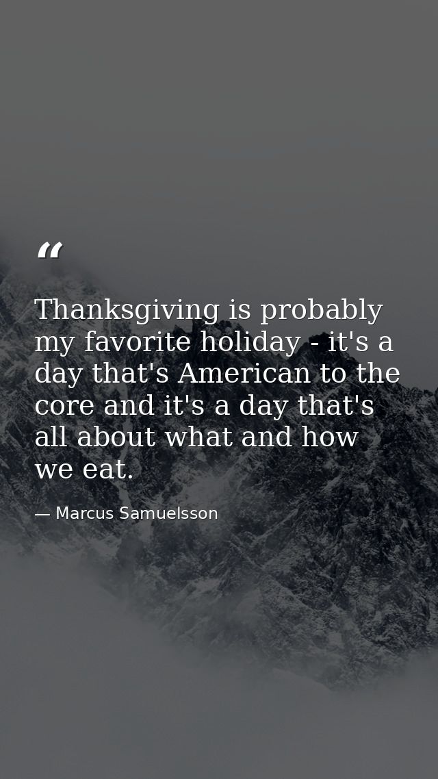 Thanksgiving is probably my favorite holiday - it's a day that's American to the core and it's a day that's all about wh — Marcus Samuelsson