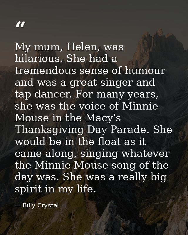 My mum, Helen, was hilarious. She had a tremendous sense of humour and was a great singer and tap dancer. For many years — Billy Crystal