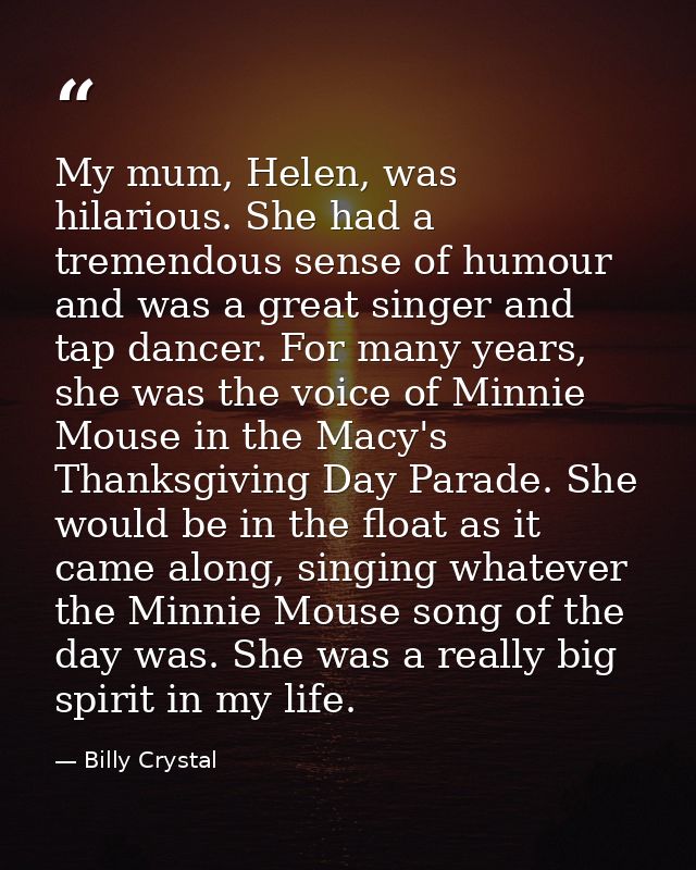 My mum, Helen, was hilarious. She had a tremendous sense of humour and was a great singer and tap dancer. For many years — Billy Crystal