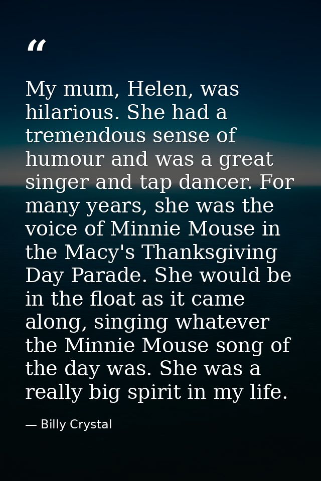 My mum, Helen, was hilarious. She had a tremendous sense of humour and was a great singer and tap dancer. For many years — Billy Crystal