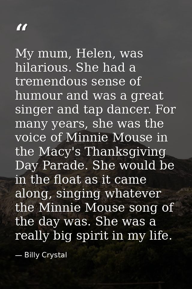 My mum, Helen, was hilarious. She had a tremendous sense of humour and was a great singer and tap dancer. For many years — Billy Crystal