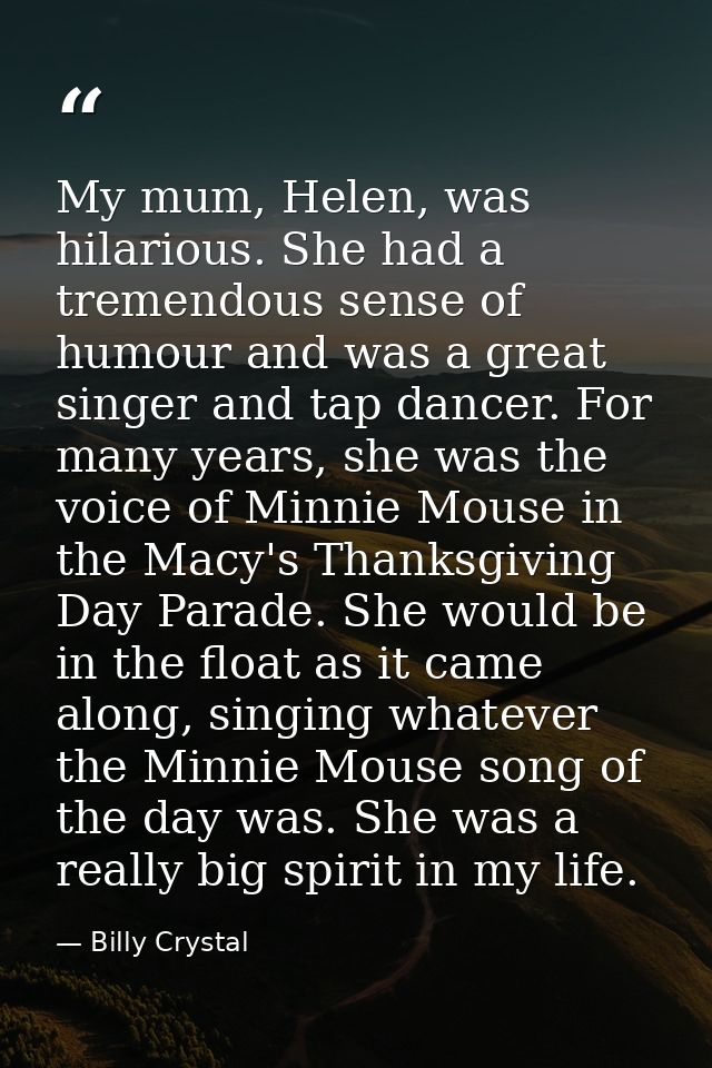 My mum, Helen, was hilarious. She had a tremendous sense of humour and was a great singer and tap dancer. For many years — Billy Crystal