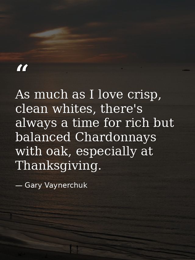 As much as I love crisp, clean whites, there's always a time for rich but balanced Chardonnays with oak, especially at T — Gary Vaynerchuk