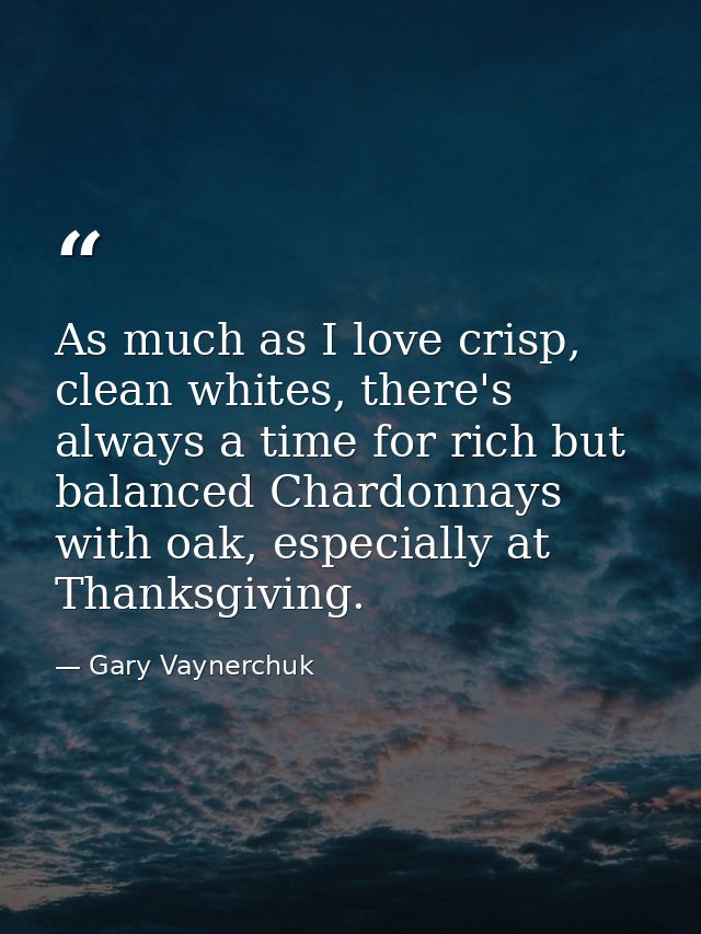 As much as I love crisp, clean whites, there's always a time for rich but balanced Chardonnays with oak, especially at T — Gary Vaynerchuk