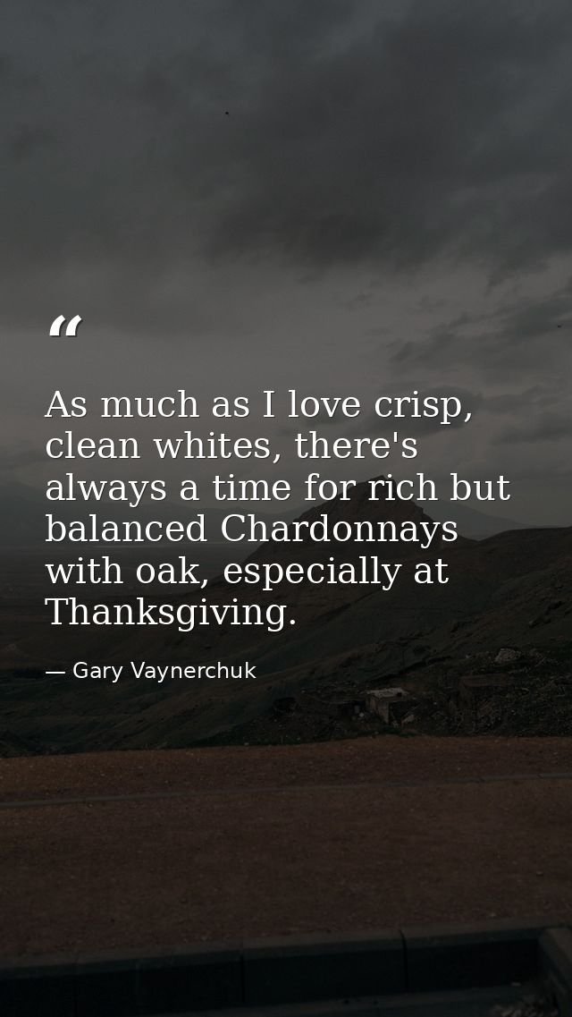 As much as I love crisp, clean whites, there's always a time for rich but balanced Chardonnays with oak, especially at T — Gary Vaynerchuk
