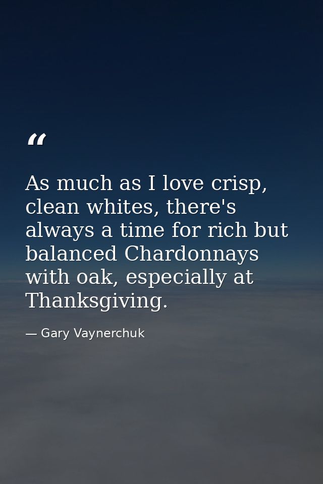 As much as I love crisp, clean whites, there's always a time for rich but balanced Chardonnays with oak, especially at T — Gary Vaynerchuk