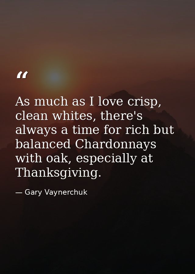 As much as I love crisp, clean whites, there's always a time for rich but balanced Chardonnays with oak, especially at T — Gary Vaynerchuk