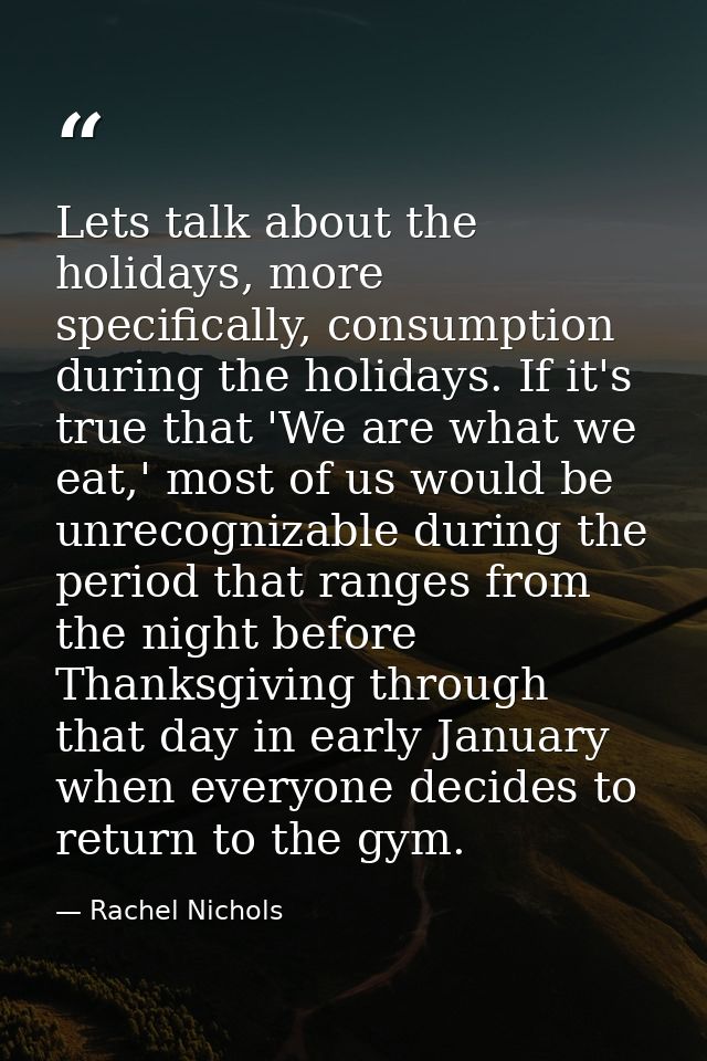Lets talk about the holidays, more specifically, consumption during the holidays. If it's true that 'We are what we eat, — Rachel Nichols