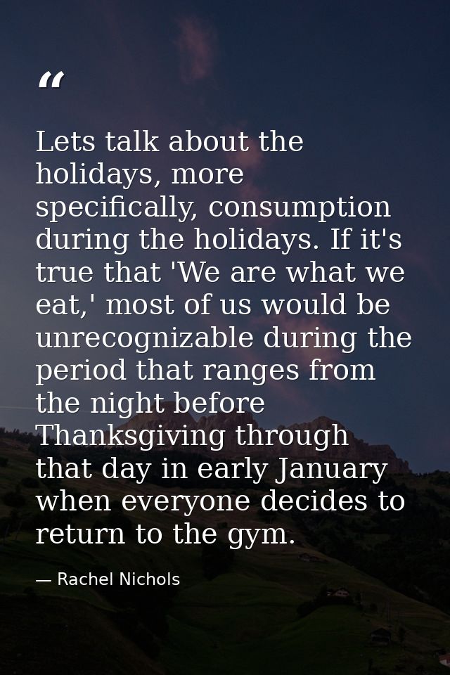 Lets talk about the holidays, more specifically, consumption during the holidays. If it's true that 'We are what we eat, — Rachel Nichols