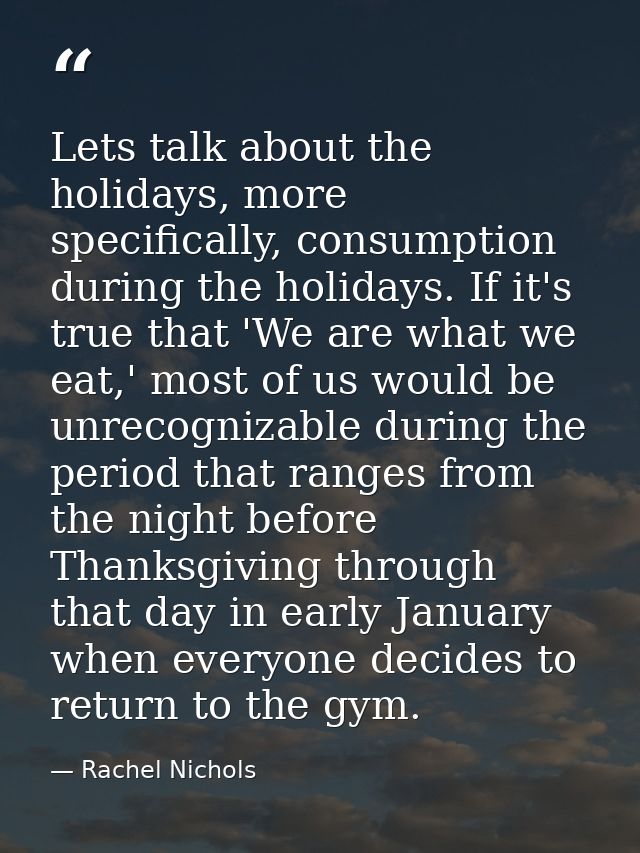 Lets talk about the holidays, more specifically, consumption during the holidays. If it's true that 'We are what we eat, — Rachel Nichols