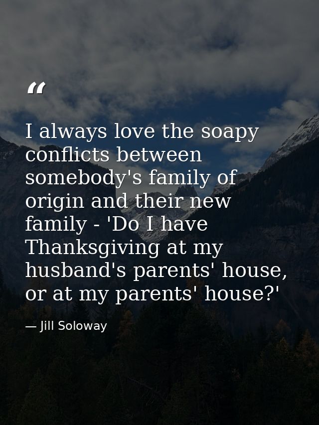 I always love the soapy conflicts between somebody's family of origin and their new family - 'Do I have Thanksgiving at  — Jill Soloway