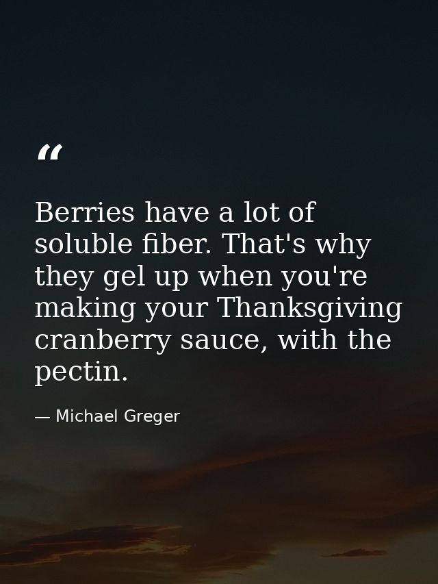 Berries have a lot of soluble fiber. That's why they gel up when you're making your Thanksgiving cranberry sauce, with t — Michael Greger