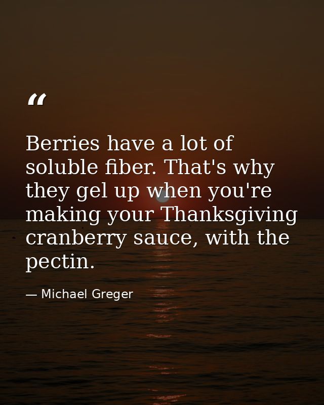 Berries have a lot of soluble fiber. That's why they gel up when you're making your Thanksgiving cranberry sauce, with t — Michael Greger