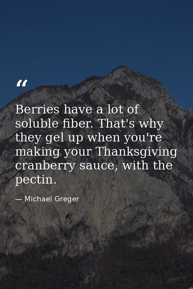 Berries have a lot of soluble fiber. That's why they gel up when you're making your Thanksgiving cranberry sauce, with t — Michael Greger