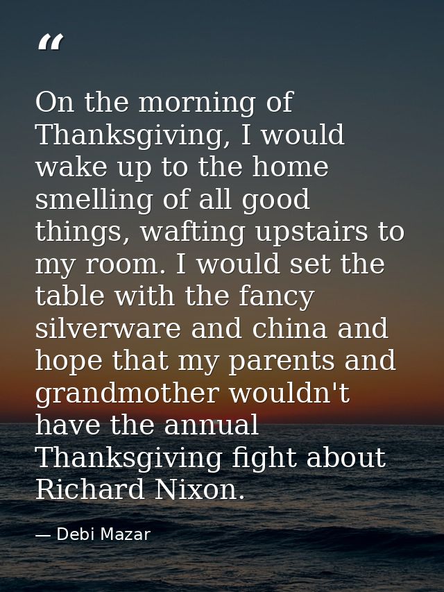 On the morning of Thanksgiving, I would wake up to the home smelling of all good things, wafting upstairs to my room. I  — Debi Mazar