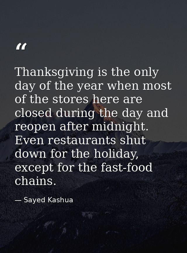 Thanksgiving is the only day of the year when most of the stores here are closed during the day and reopen after midnigh — Sayed Kashua