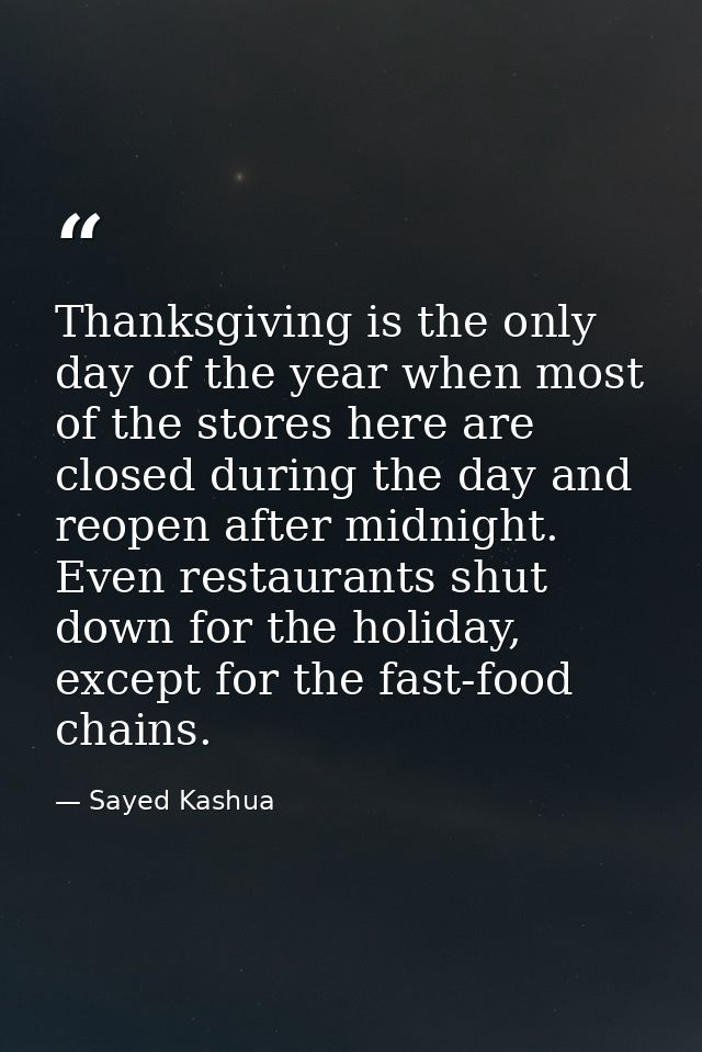 Thanksgiving is the only day of the year when most of the stores here are closed during the day and reopen after midnigh — Sayed Kashua