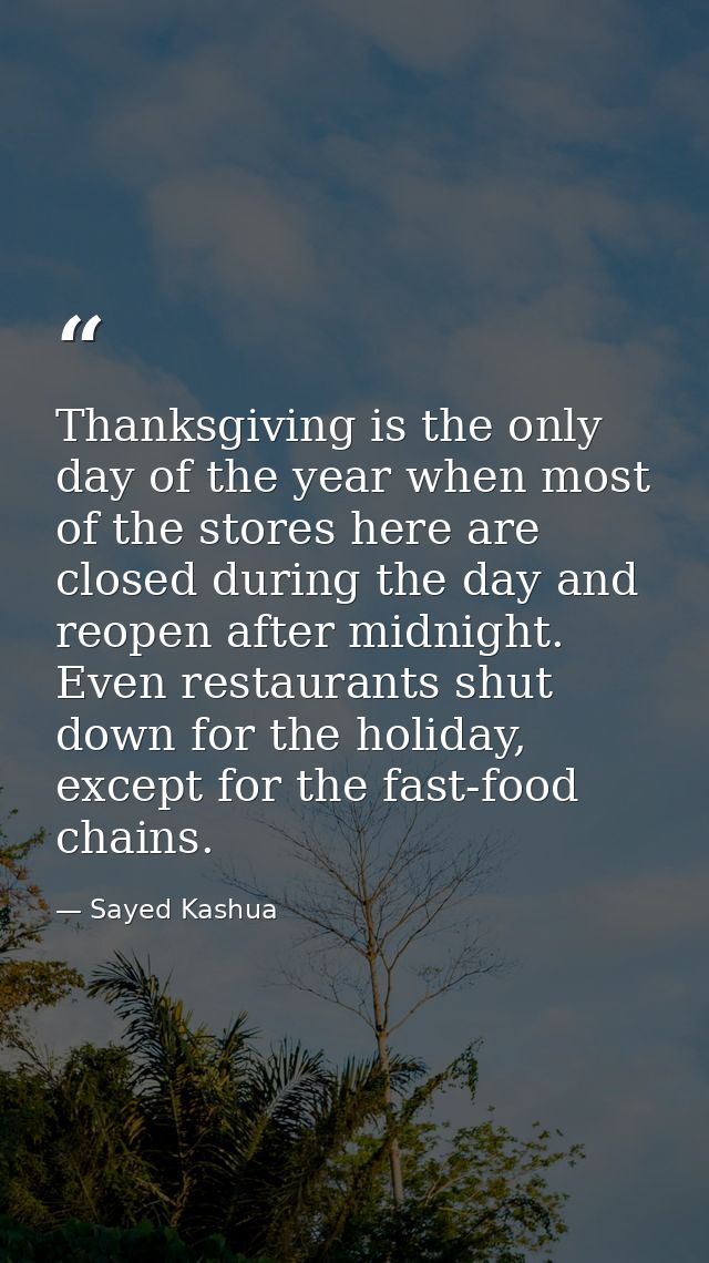 Thanksgiving is the only day of the year when most of the stores here are closed during the day and reopen after midnigh — Sayed Kashua