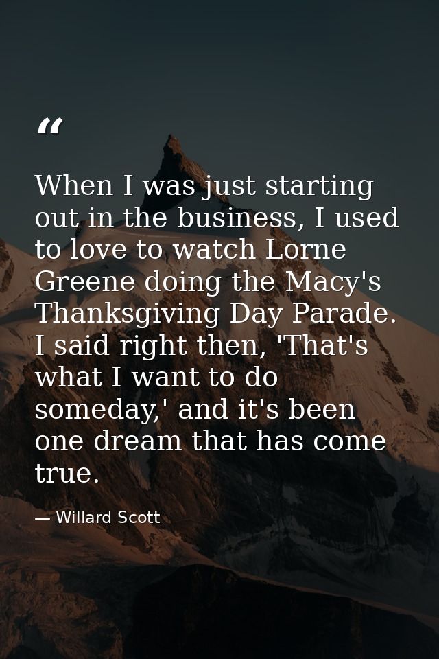 When I was just starting out in the business, I used to love to watch Lorne Greene doing the Macy's Thanksgiving Day Par — Willard Scott