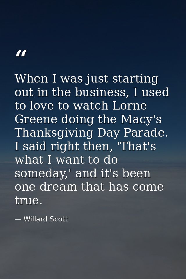 When I was just starting out in the business, I used to love to watch Lorne Greene doing the Macy's Thanksgiving Day Par — Willard Scott