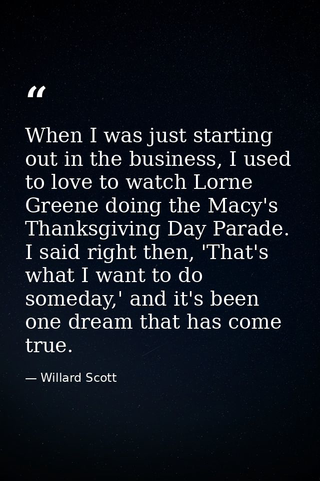 When I was just starting out in the business, I used to love to watch Lorne Greene doing the Macy's Thanksgiving Day Par — Willard Scott